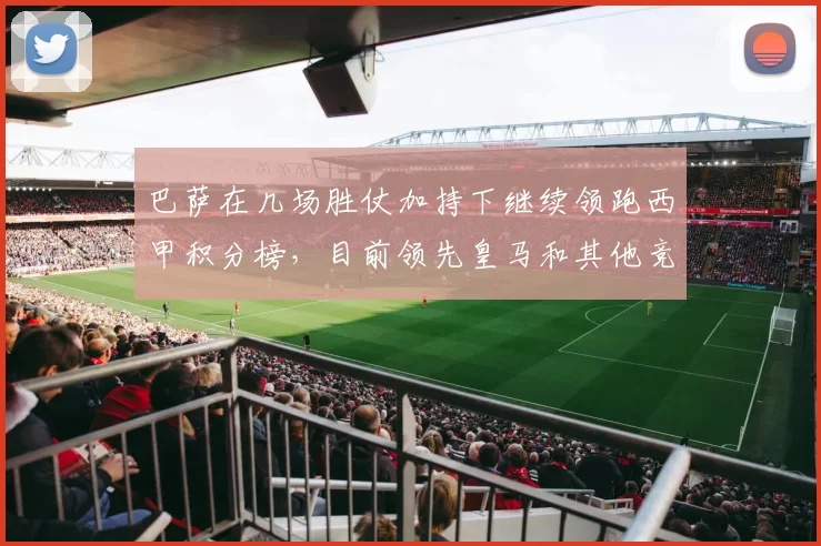 巴萨在几场胜仗加持下继续领跑西甲积分榜，目前领先皇马和其他竞争对手，冬歇期前再次证明了状态的稳定性。