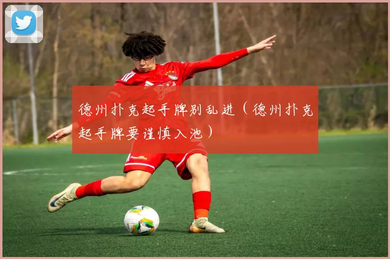 德州扑克起手牌别乱进（德州扑克起手牌要谨慎入池）